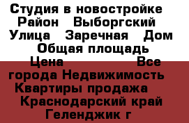 Студия в новостройке › Район ­ Выборгский › Улица ­ Заречная › Дом ­ 2 › Общая площадь ­ 28 › Цена ­ 2 000 000 - Все города Недвижимость » Квартиры продажа   . Краснодарский край,Геленджик г.